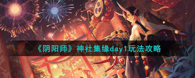 《阴阳师》神社集缘day1玩法攻略(阴阳寮神社)