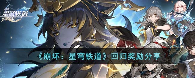 《崩坏：星穹铁道》回归奖励分享(崩坏星穹铁道生日奖励)
