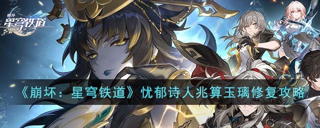 《崩坏：星穹铁道》忧郁诗人兆算玉璃修复攻略(《崩坏：星穹铁道》忧郁诗人兆算玉璃修复攻略)