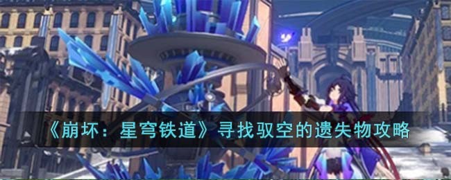 《崩坏：星穹铁道》操纵机巧鸟寻找驭空的遗失物攻略(《崩坏：星穹铁道》操纵机巧鸟寻找驭空的遗失物攻略)