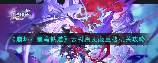 《崩坏：星穹铁道》云树百丈蔽重楼机关攻略(《崩坏：星穹铁道》云树百丈蔽重楼机关攻略)