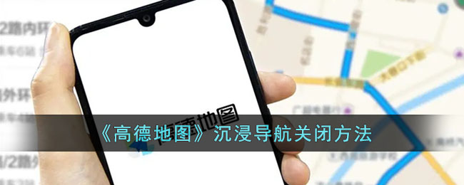 《高德地图》沉浸导航关闭方法(《高德地图》沉浸导航关闭方法)