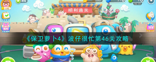 《保卫萝卜4》波仔很忙第46关攻略(保卫萝卜4波仔很忙第42关)