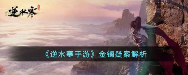 《逆水寒手游》金镯疑案解析(逆水寒手游金镯疑案推理)