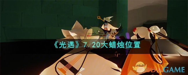 《光遇》7.20大蜡烛位置(《光遇》7.20大蜡烛位置)