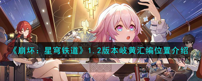《崩坏：星穹铁道》1.2版本岐黄汇编位置介绍(《崩坏：星穹铁道》1.2版本岐黄汇编位置介绍)