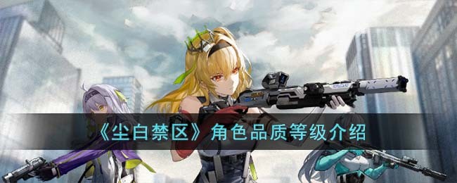 《尘白禁区》角色品质等级介绍(尘白禁区b服)