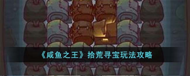 《咸鱼之王》拾荒寻宝玩法攻略(咸鱼之王游戏)