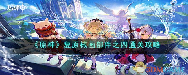 《原神》复原械画部件之四通关攻略(《原神》复原械画部件之四通关攻略)