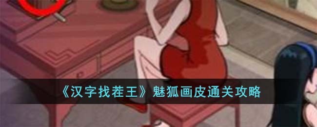 《汉字找茬王》魅狐画皮通关攻略(汉字找茬王把牙科诊所价格打下来)