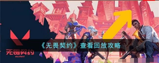 《无畏契约》查看回放攻略(无畏契约在哪里看比分)