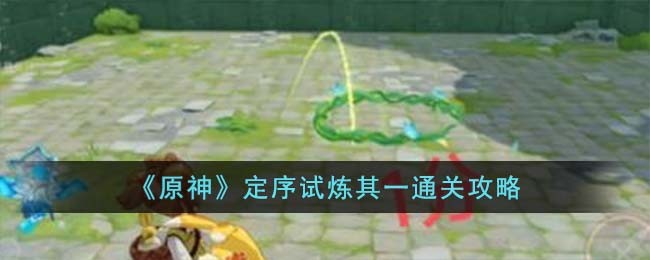 《原神》定序试炼其一通关攻略(《原神》定序试炼其一通关攻略)