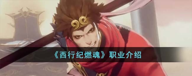 《西行纪燃魂》职业介绍(西行纪燃魂官网)