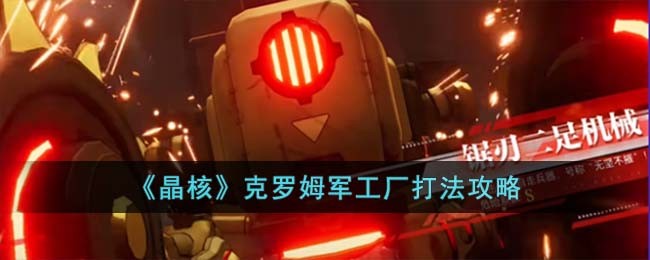 《晶核》克罗姆军工厂打法攻略(《晶核》克罗姆军工厂打法攻略)