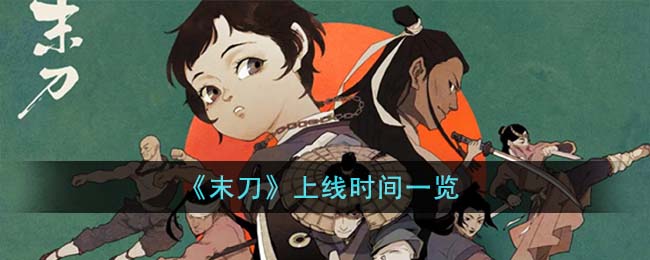 《末刀》上线时间一览(永劫无间斩马刀上线时间一览)