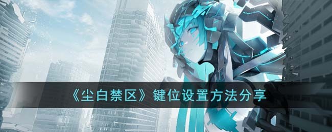 《尘白禁区》键位设置方法分享(《尘白禁区》键位设置方法分享)