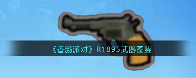 《香肠派对》R1895武器图鉴(香肠派对新武器大全)