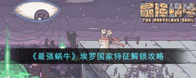 《最强蜗牛》埃罗国家特征解锁攻略(最强蜗牛埃罗国家特性是什么)