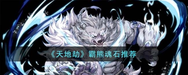 《天地劫》霸熊魂石推荐(天地劫魂石凝练)
