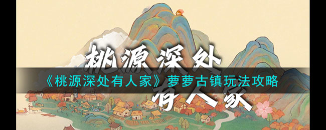 《桃源深处有人家》萝萝古镇玩法攻略(桃源县菉萝路)