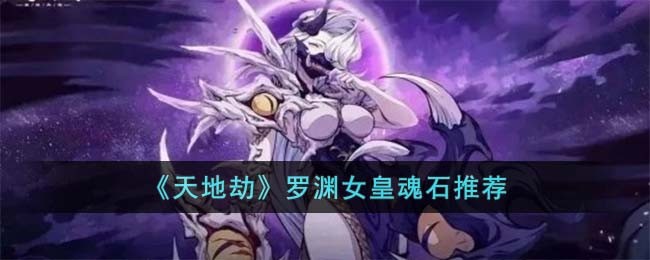 《天地劫》罗渊女皇魂石推荐(天地劫罗睺)