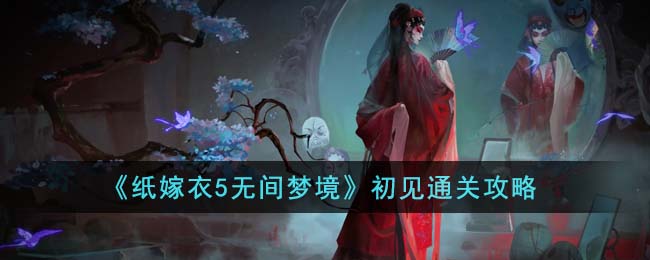 《纸嫁衣5无间梦境》初见通关攻略(《纸嫁衣5无间梦境》初见通关攻略)