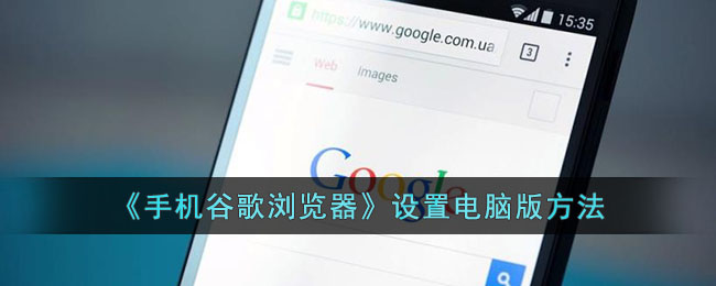 《手机谷歌浏览器》设置电脑版方法(手机chrome浏览器设置电脑版)