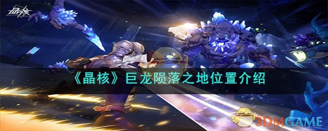 《晶核》巨龙陨落之地位置介绍(《晶核》巨龙陨落之地位置介绍)