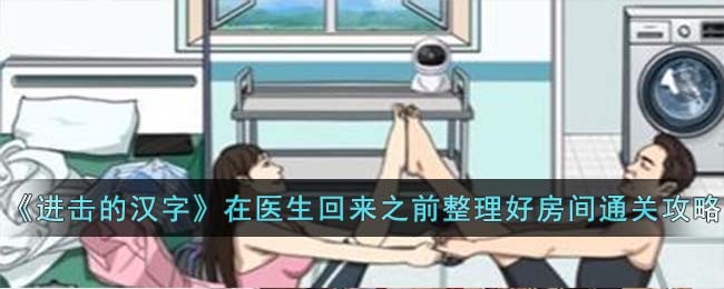 《进击的汉字》在医生回来之前整理好房间通关攻略(《进击的汉字》在医生回来之前整理好房间通关攻略)