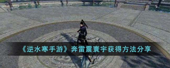 《逆水寒手游》奔雷震寰宇获得方法分享(逆水寒雷池奇遇)