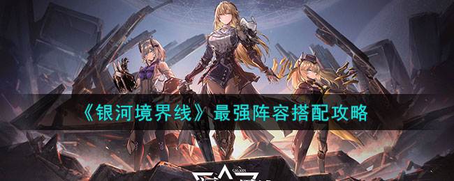 《银河境界线》最强阵容搭配攻略(银河实力如何)