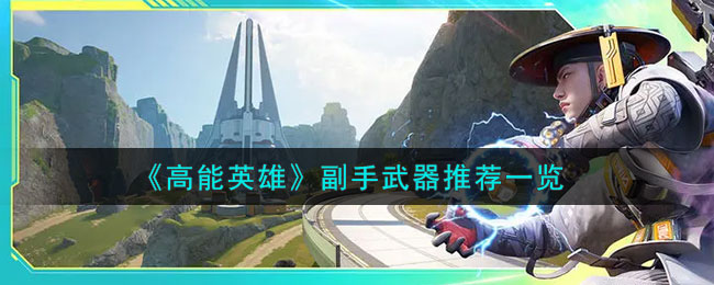 《高能英雄》副手武器推荐一览(河洛群侠传副手武器有什么用)