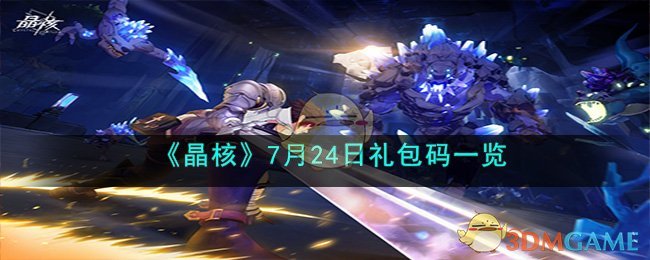 《晶核》7月24日礼包码一览(晶核手游视频)