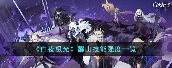 《白夜极光》醒山技能强度一览(《白夜极光》醒山技能强度一览)
