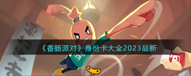 《香肠派对》身份卡大全2023最新(香肠派对身份卡全部讲解)