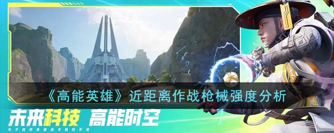《高能英雄》近距离作战枪械强度分析(高能英雄游戏)