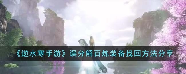 《逆水寒手游》误分解百炼装备找回方法分享(《逆水寒手游》误分解百炼装备找回方法分享)