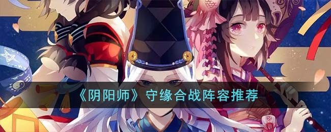 《阴阳师》守缘合战阵容推荐(阴阳师守月)