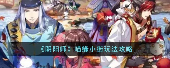 《阴阳师》喵缘小街玩法攻略(阴阳师喵谁知道呢或许)