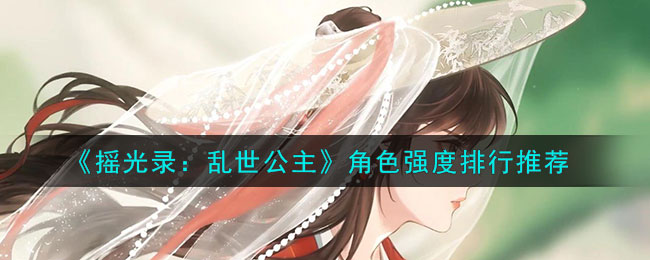 《摇光录：乱世公主》角色强度排行推荐(《摇光录：乱世公主》角色强度排行推荐)