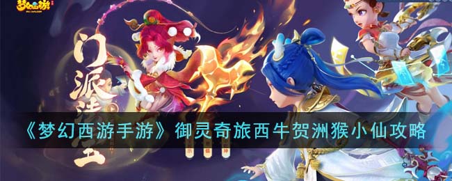 《梦幻西游手游》御灵奇旅西牛贺洲猴小仙攻略(梦幻西游手游官网)