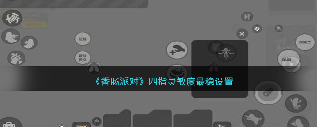 《香肠派对》四指灵敏度最稳设置(香肠派对四指灵敏度怎么调最稳)
