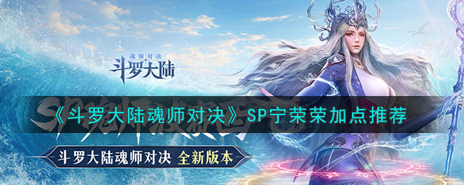 《斗罗大陆魂师对决》SP宁荣荣加点推荐(《斗罗大陆魂师对决》SP宁荣荣加点推荐)