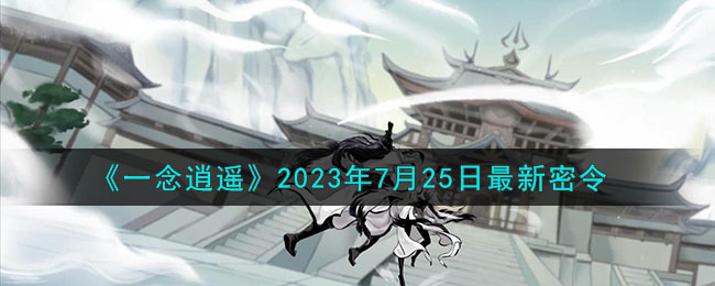 《一念逍遥》2023年7月25日最新密令(一念逍遥天机密令2023)