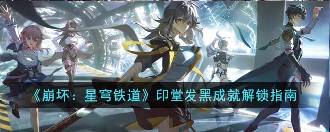 《崩坏：星穹铁道》印堂发黑成就解锁指南(崩坏星穹铁道角色爆料)