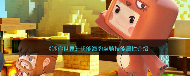 《迷你世界》超能海豹坐骑技能属性介绍(迷你世界坐骑激活码)