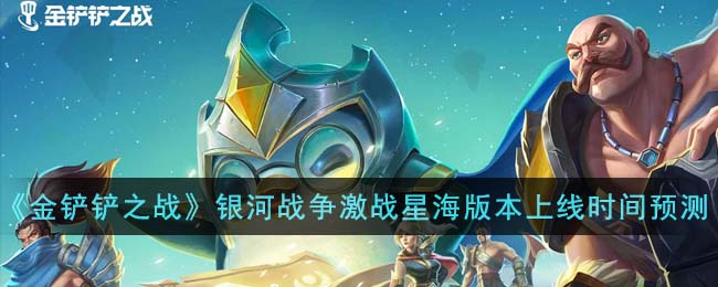 《金铲铲之战》银河战争激战星海版本上线时间预测(金铲铲之战银河冒险任务)