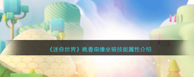《迷你世界》桃香扇缘坐骑技能属性介绍(迷你世界桃香扇缘吃什么回血)