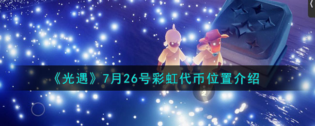 《光遇》7月26号彩虹代币位置介绍(《光遇》7月26号彩虹代币位置介绍)