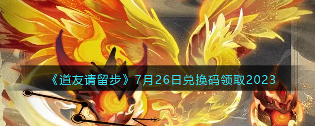 《道友请留步》7月26日兑换码领取2023(道友请留步什么阵容好)